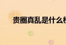 贵圈真乱是什么梗（贵圈真乱的意思）