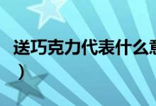 送巧克力代表什么意思（送巧克力代表的意思）