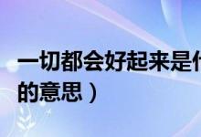 一切都会好起来是什么意思（一切都会好起来的意思）