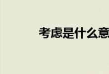 考虑是什么意思（考虑的意思）