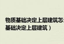 物质基础决定上层建筑怎么理解这话的意思（怎么理解物质基础决定上层建筑）
