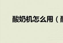 酸奶机怎么用（酸奶机使用方法说明）