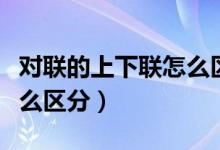 对联的上下联怎么区分（对联的上下联应该怎么区分）