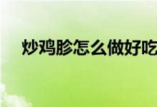 炒鸡胗怎么做好吃（炒鸡胗的烹饪方法）