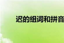 迟的组词和拼音（迟的组词有哪些）
