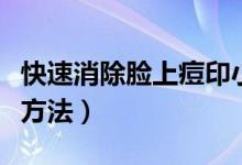 快速消除脸上痘印小窍门（去痘印有效的三个方法）
