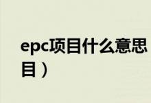 epc项目什么意思（3点教会你什么是epc项目）