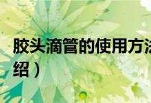 胶头滴管的使用方法（胶头滴管的使用方法介绍）