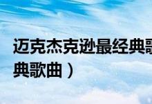 迈克杰克逊最经典歌曲（盘点迈克杰克逊的经典歌曲）