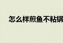 怎么样煎鱼不粘锅（煎鱼不粘锅的方法）
