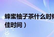 蜂蜜柚子茶什么时候喝合适（喝蜂蜜柚子茶最佳时间）