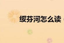 绥芬河怎么读（绥芬河读音简述）