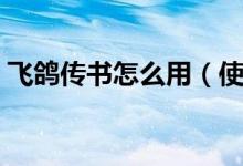 飞鸽传书怎么用（使用的时候有什么注意的）