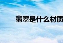 翡翠是什么材质（翡翠的材质介绍）