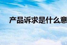 产品诉求是什么意思（产品诉求的意思）