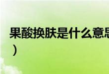 果酸换肤是什么意思（果酸换肤是什么的意思）