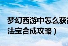 梦幻西游中怎么获得4级法宝（梦幻西游四级法宝合成攻略）