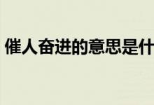 催人奋进的意思是什么(催人奋进详细介绍)