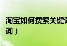 淘宝如何搜索关键词（如何在淘宝中搜索关键词）