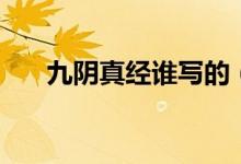 九阴真经谁写的（九阴真经作者介绍）