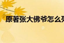 原著张大佛爷怎么死的（他的身世是什么）