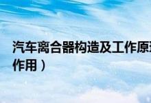 汽车离合器构造及工作原理（汽车离合器构造工作原理及其作用）