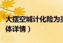 大摆空城计化险为夷主人公是谁（来这了解具体详情）