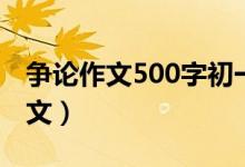 争论作文500字初一（争论初一作文500字范文）