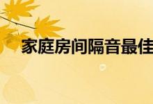 家庭房间隔音最佳方法（房间如何隔音）