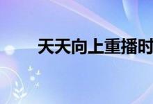 天天向上重播时间（天天向上介绍）