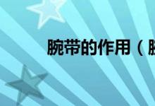 腕带的作用（腕带的作用是什么）