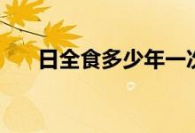 日全食多少年一次（出现的时间讲解）