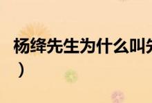 杨绛先生为什么叫先生（杨绛称为先生的缘由）