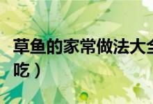 草鱼的家常做法大全简单好吃（草鱼如何做好吃）