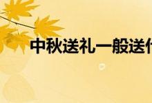 中秋送礼一般送什么好（具体送什么）