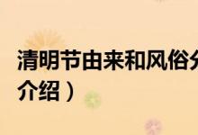 清明节由来和风俗分别都是什么（清明节相关介绍）