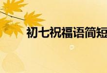 初七祝福语简短（适合初七祝福语）