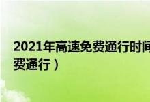 2021年高速免费通行时间有哪些（2021年高速什么时候免费通行）