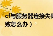 cf与服务器连接失败（出现cf与服务器连接失败怎么办）