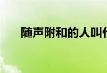 随声附和的人叫什么（大家可以看看）