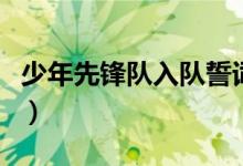 少年先锋队入队誓词（少先队入队誓词是什么）