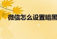 微信怎么设置暗黑模式（设置的办法呢）