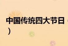 中国传统四大节日（中国传统四大节日是什么）