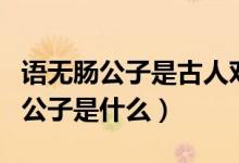 语无肠公子是古人对哪种动物的别称（语无肠公子是什么）