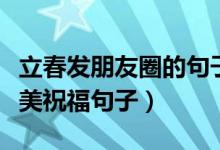 立春发朋友圈的句子（立春时节发朋友圈的唯美祝福句子）