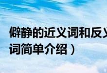 僻静的近义词和反义词是什么（僻静的近反义词简单介绍）