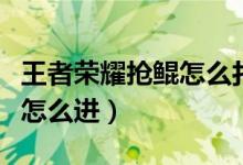 王者荣耀抢鲲怎么打开（王者荣耀抢鲲大作战怎么进）