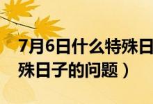 7月6日什么特殊日子（关于7月6日是什么特殊日子的问题）
