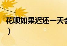 花呗如果迟还一天会怎么样（花呗逾期的后果）
