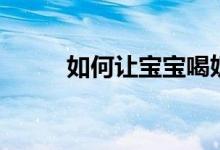 如何让宝宝喝奶粉（有什么技巧）